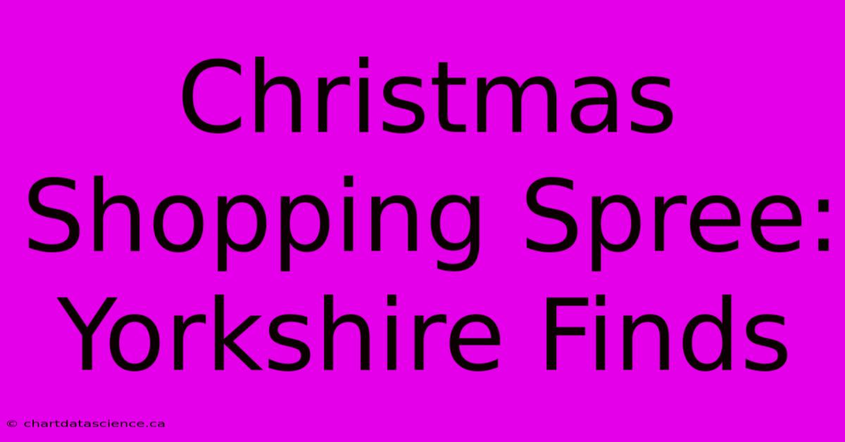 Christmas Shopping Spree: Yorkshire Finds