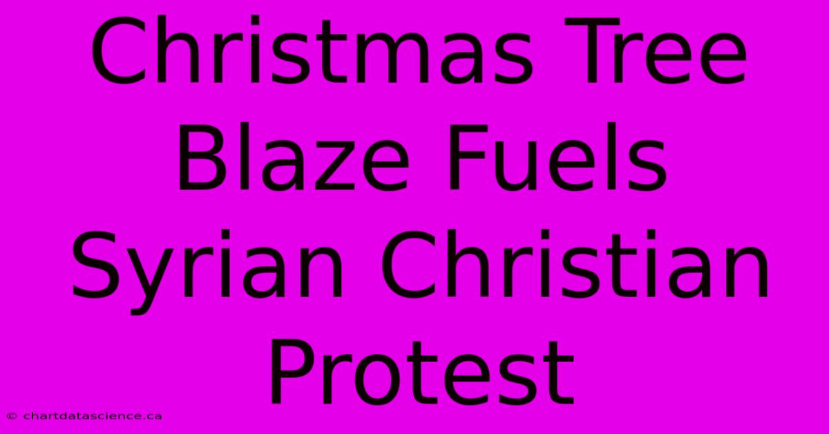 Christmas Tree Blaze Fuels Syrian Christian Protest