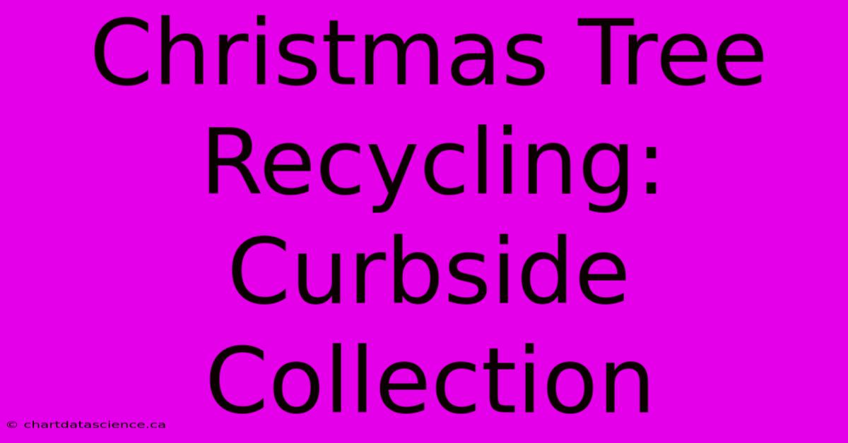 Christmas Tree Recycling: Curbside Collection