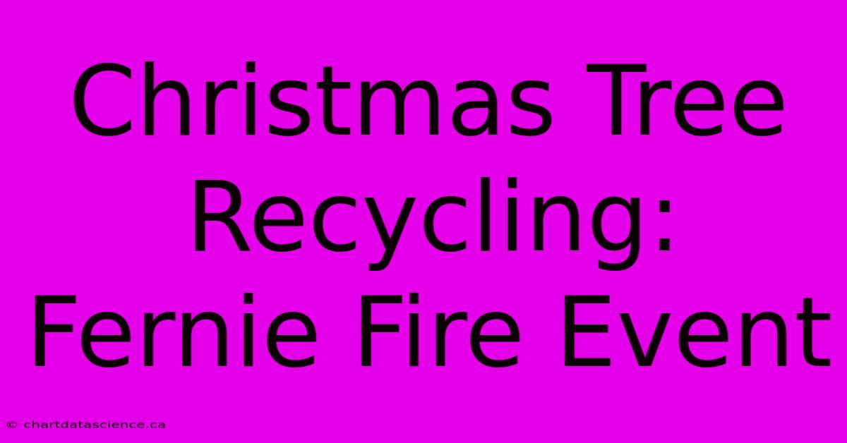 Christmas Tree Recycling: Fernie Fire Event