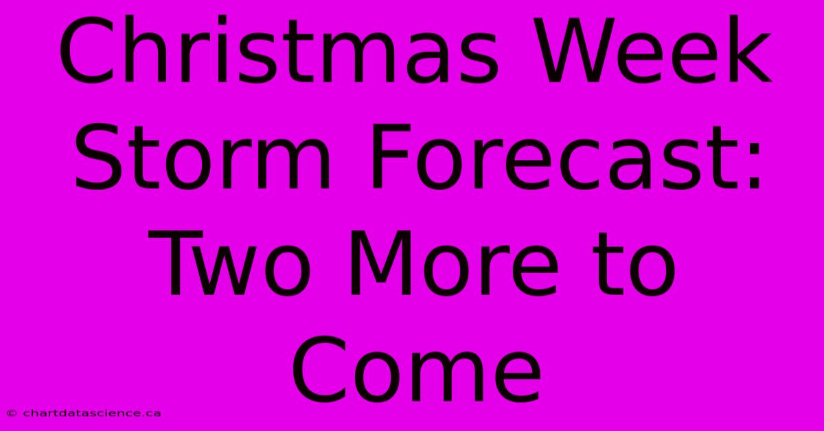 Christmas Week Storm Forecast: Two More To Come