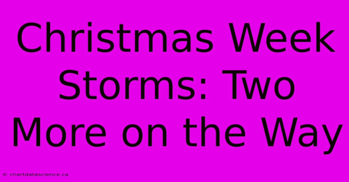 Christmas Week Storms: Two More On The Way