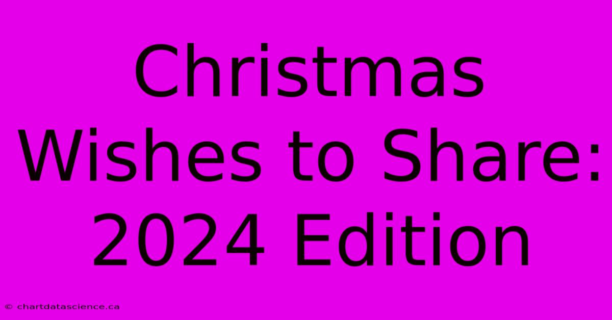 Christmas Wishes To Share: 2024 Edition