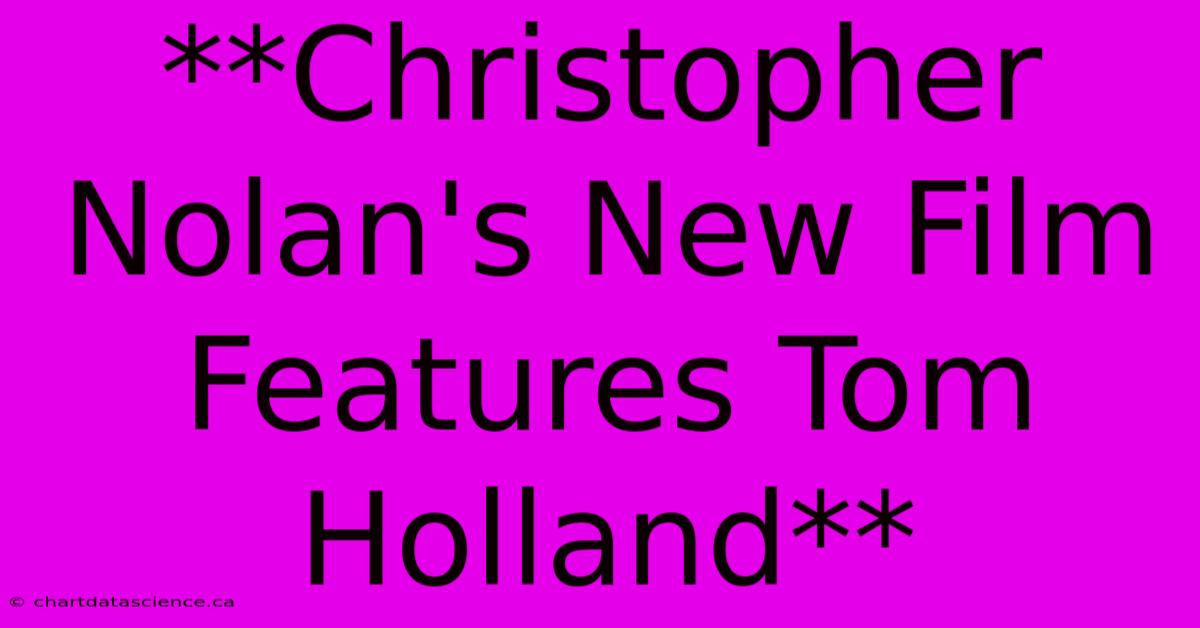 **Christopher Nolan's New Film Features Tom Holland**