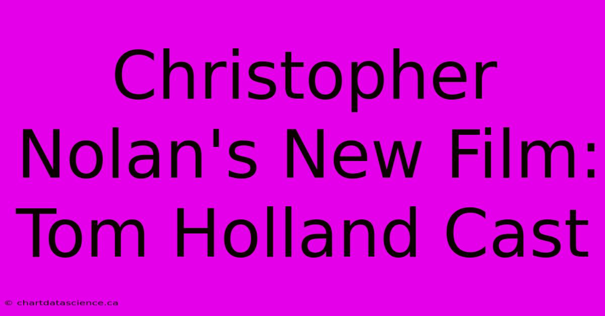 Christopher Nolan's New Film: Tom Holland Cast