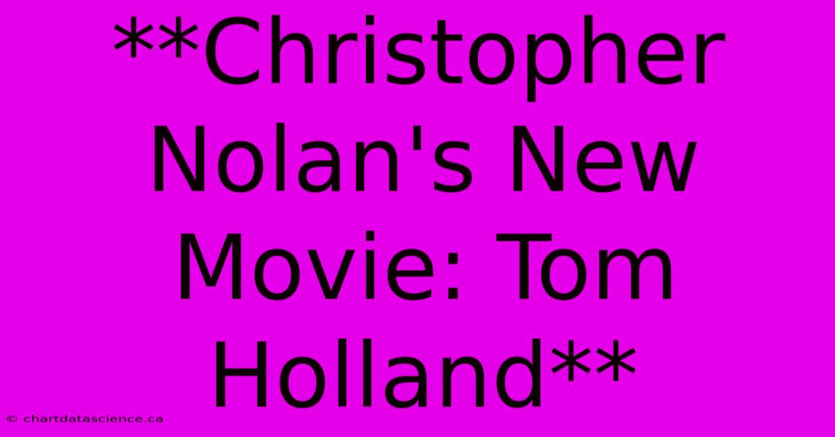 **Christopher Nolan's New Movie: Tom Holland**