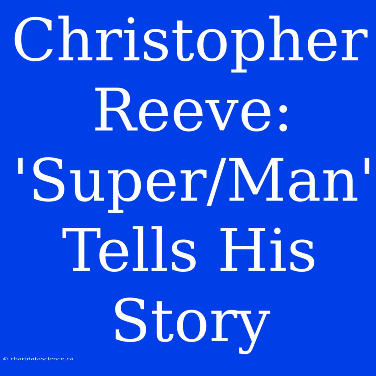 Christopher Reeve: 'Super/Man' Tells His Story