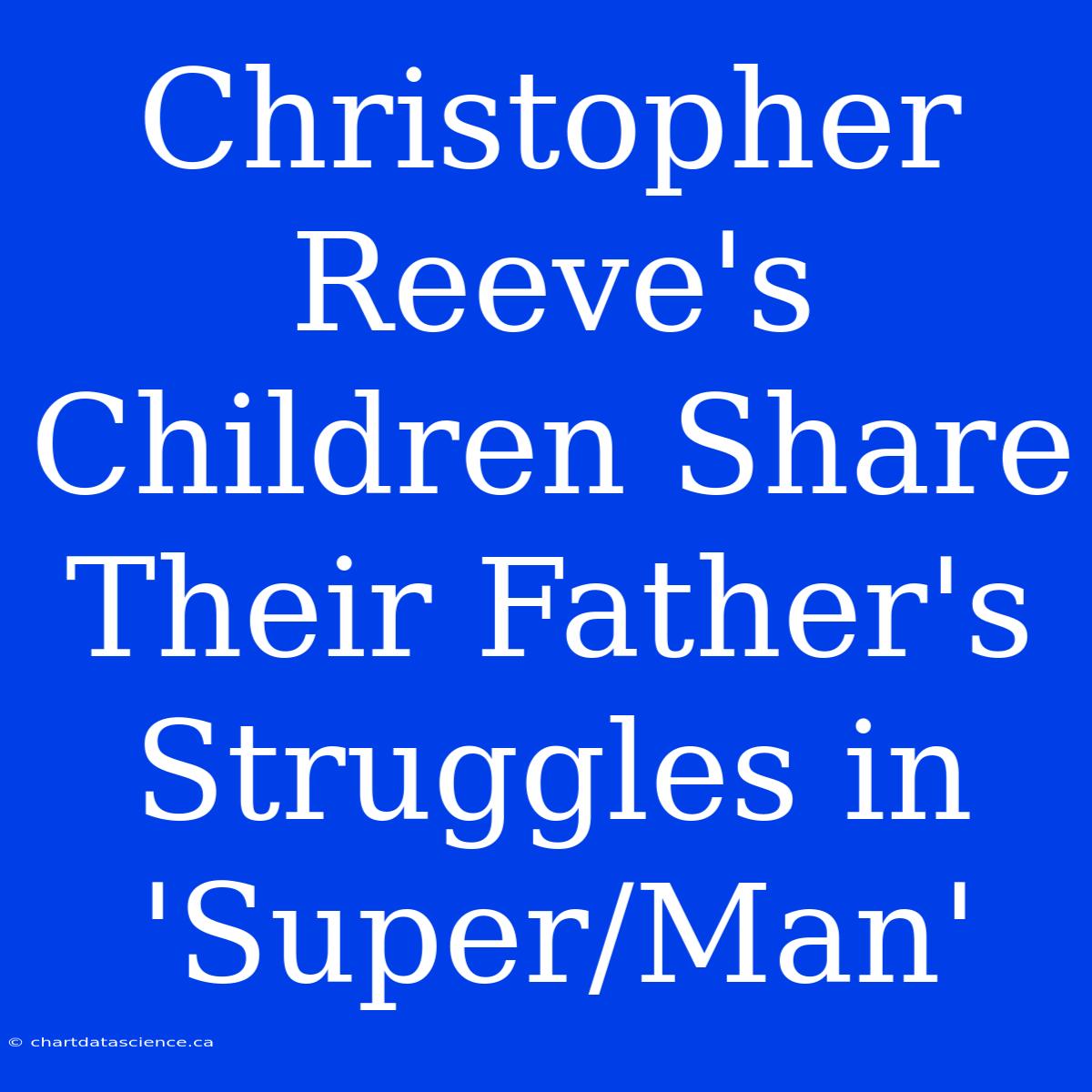 Christopher Reeve's Children Share Their Father's Struggles In 'Super/Man'