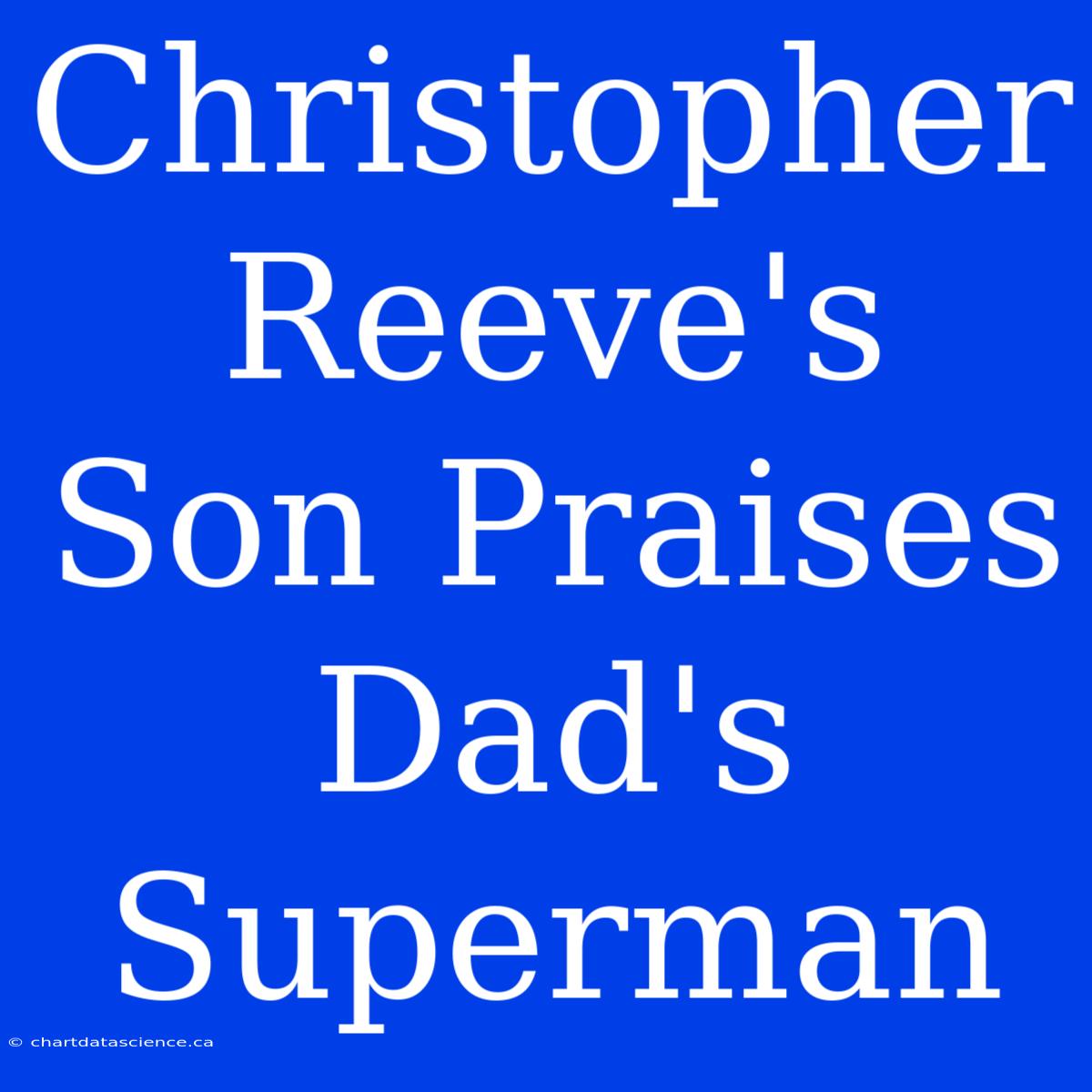 Christopher Reeve's Son Praises Dad's Superman