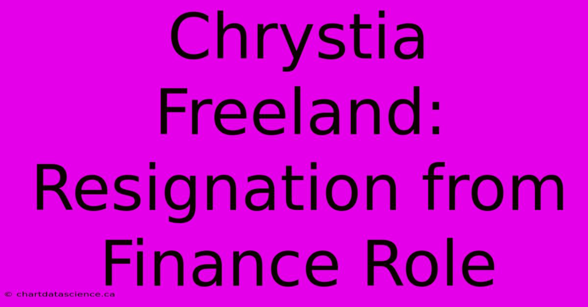 Chrystia Freeland: Resignation From Finance Role