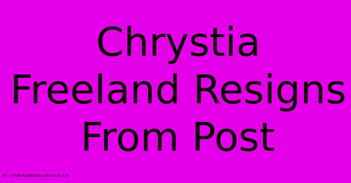 Chrystia Freeland Resigns From Post