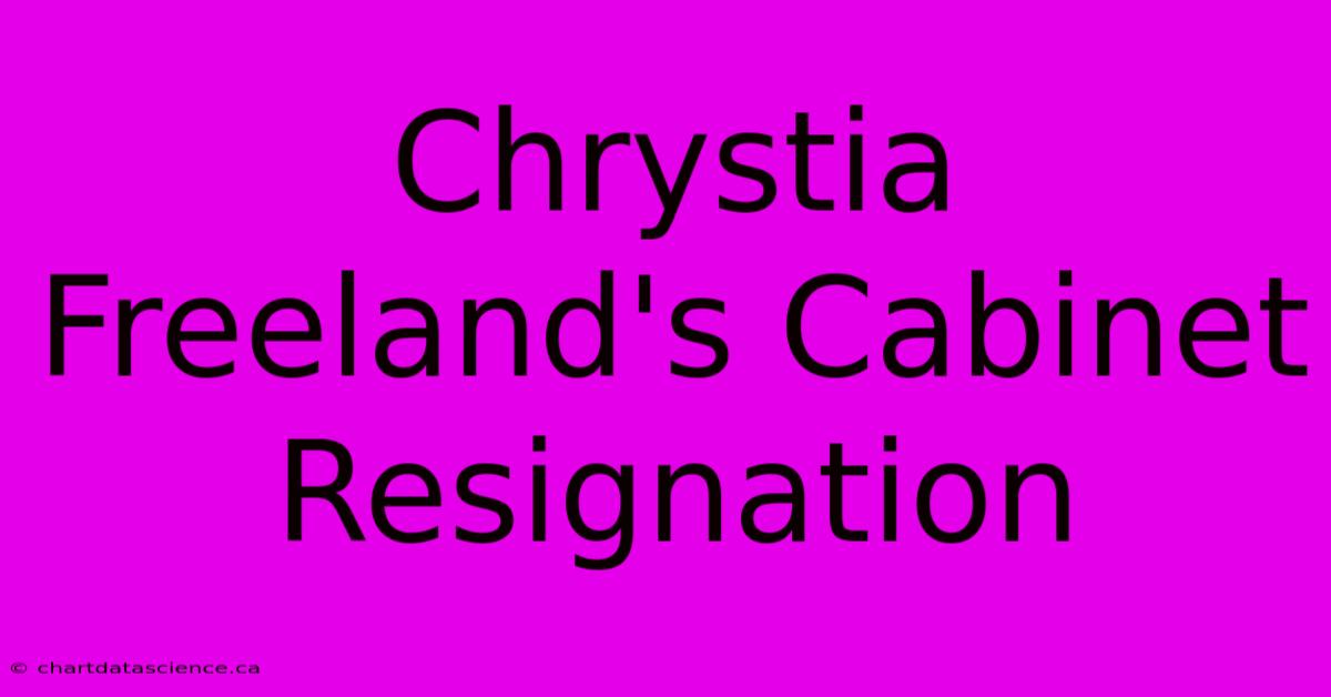 Chrystia Freeland's Cabinet Resignation