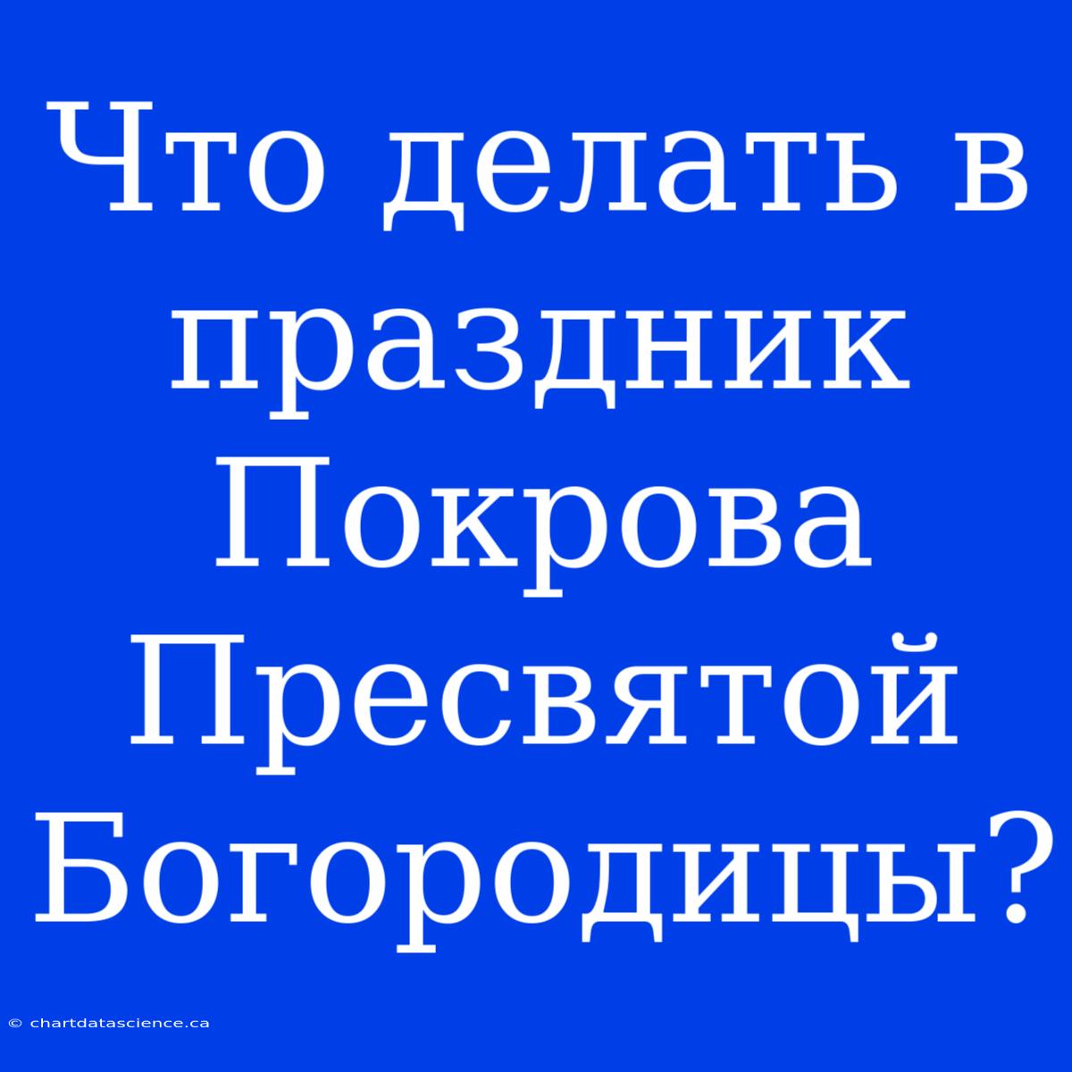 Что Делать В Праздник Покрова Пресвятой Богородицы?