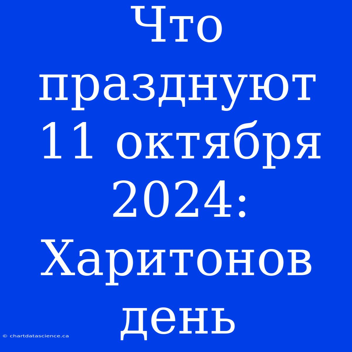 Что Празднуют 11 Октября 2024: Харитонов День