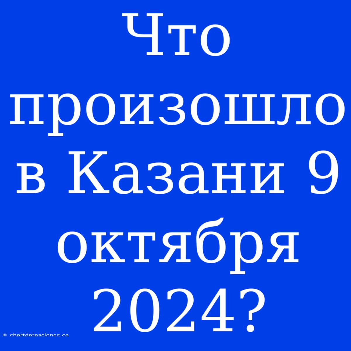 Что Произошло В Казани 9 Октября 2024?