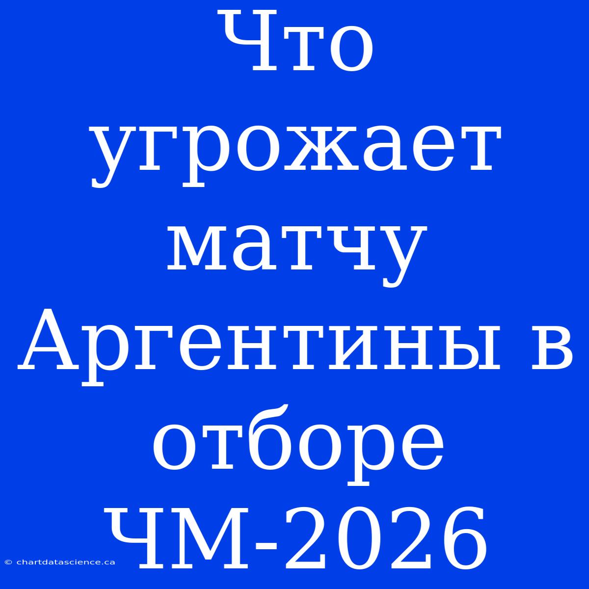 Что Угрожает Матчу Аргентины В Отборе ЧМ-2026