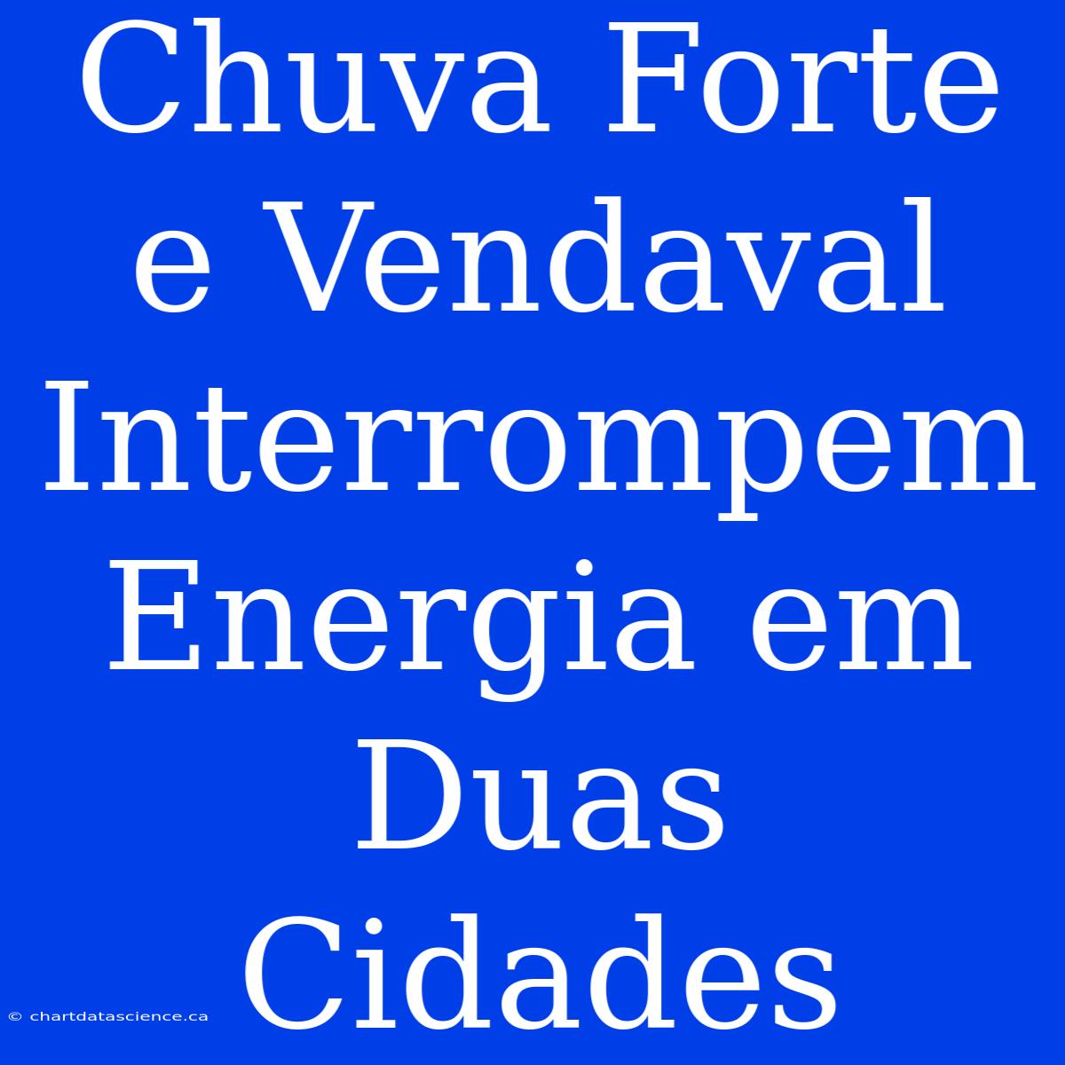 Chuva Forte E Vendaval Interrompem Energia Em Duas Cidades