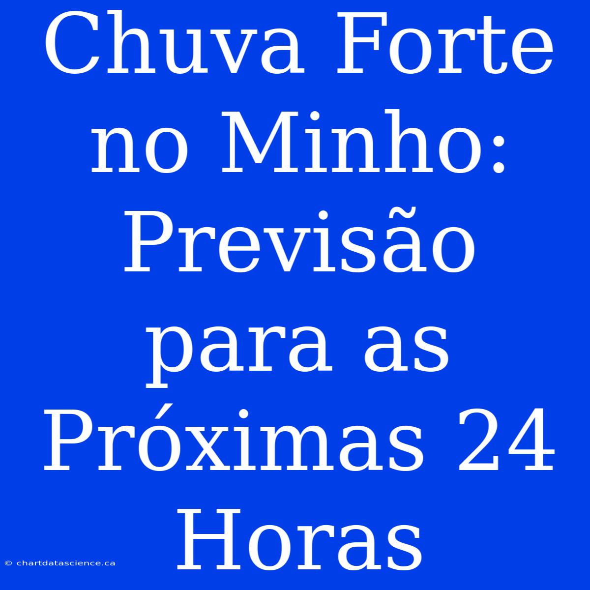 Chuva Forte No Minho: Previsão Para As Próximas 24 Horas