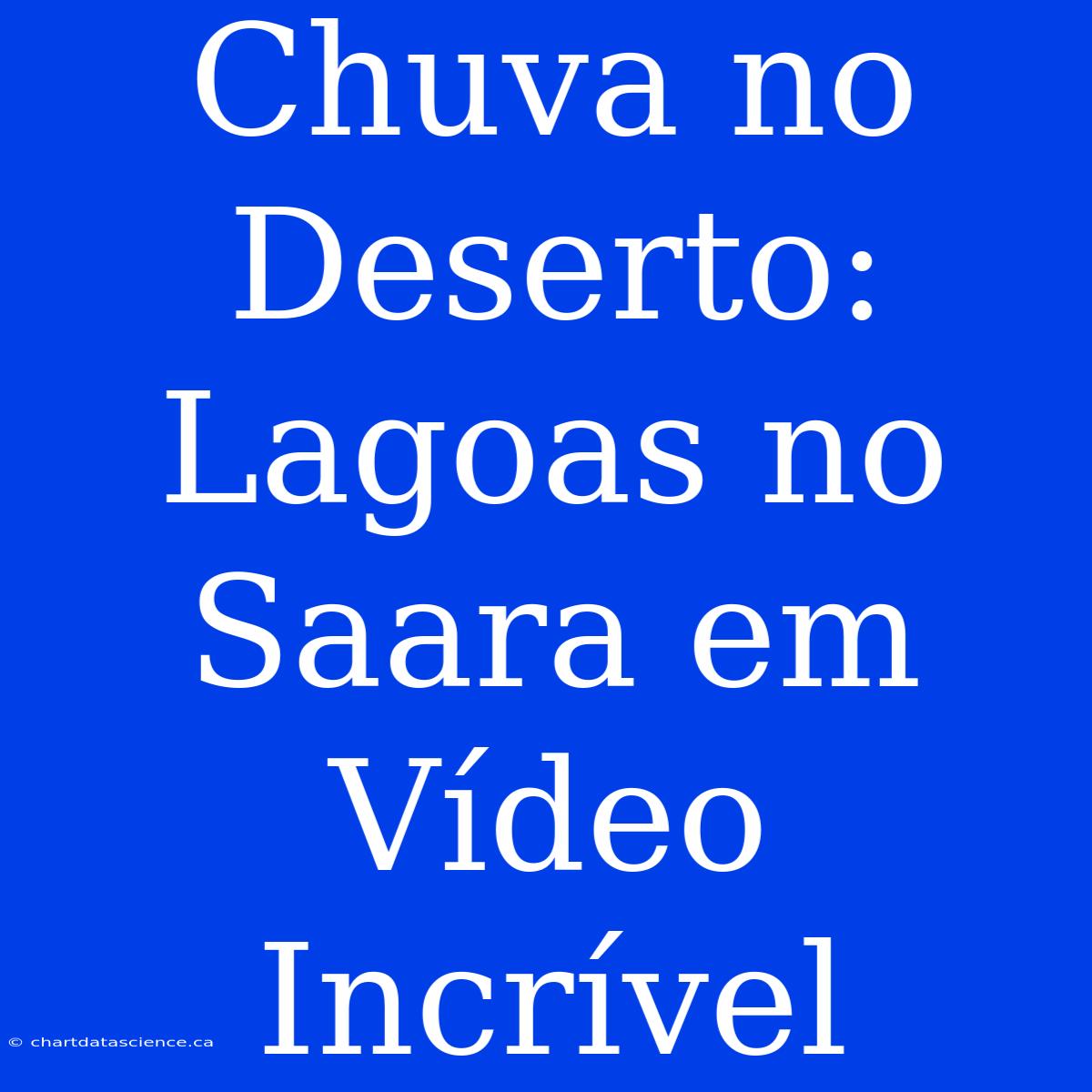 Chuva No Deserto: Lagoas No Saara Em Vídeo Incrível