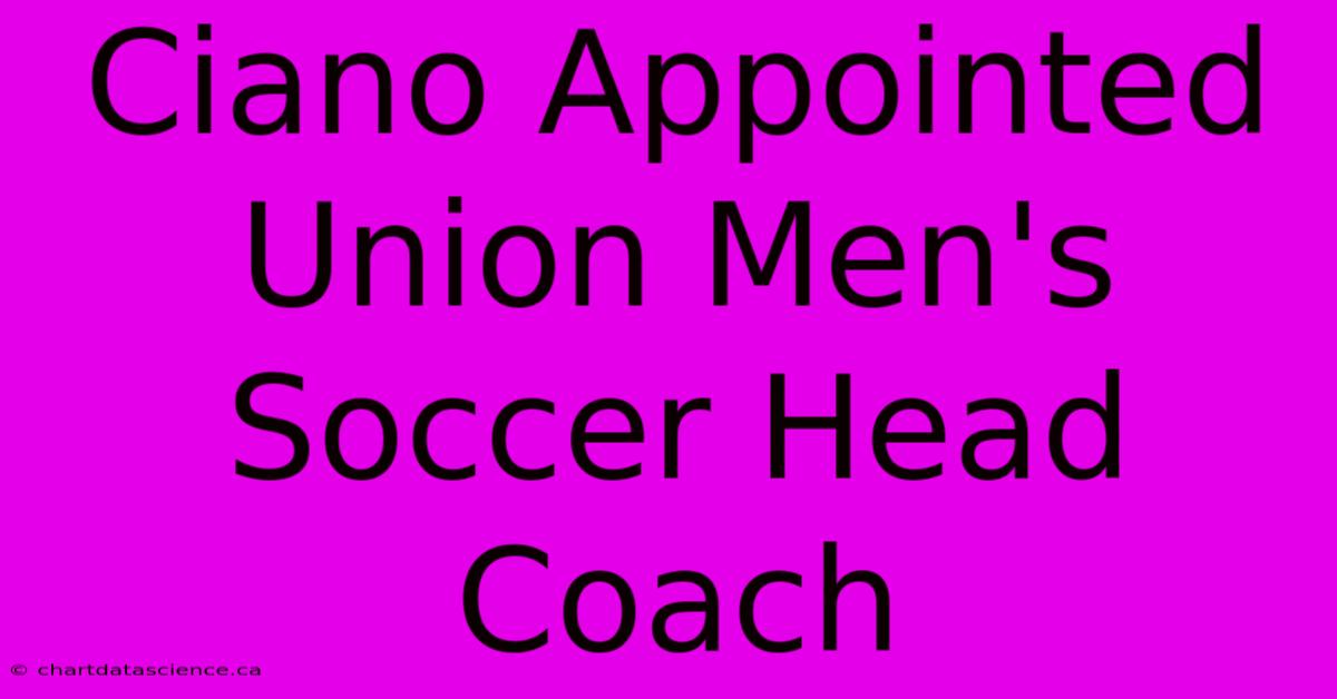 Ciano Appointed Union Men's Soccer Head Coach