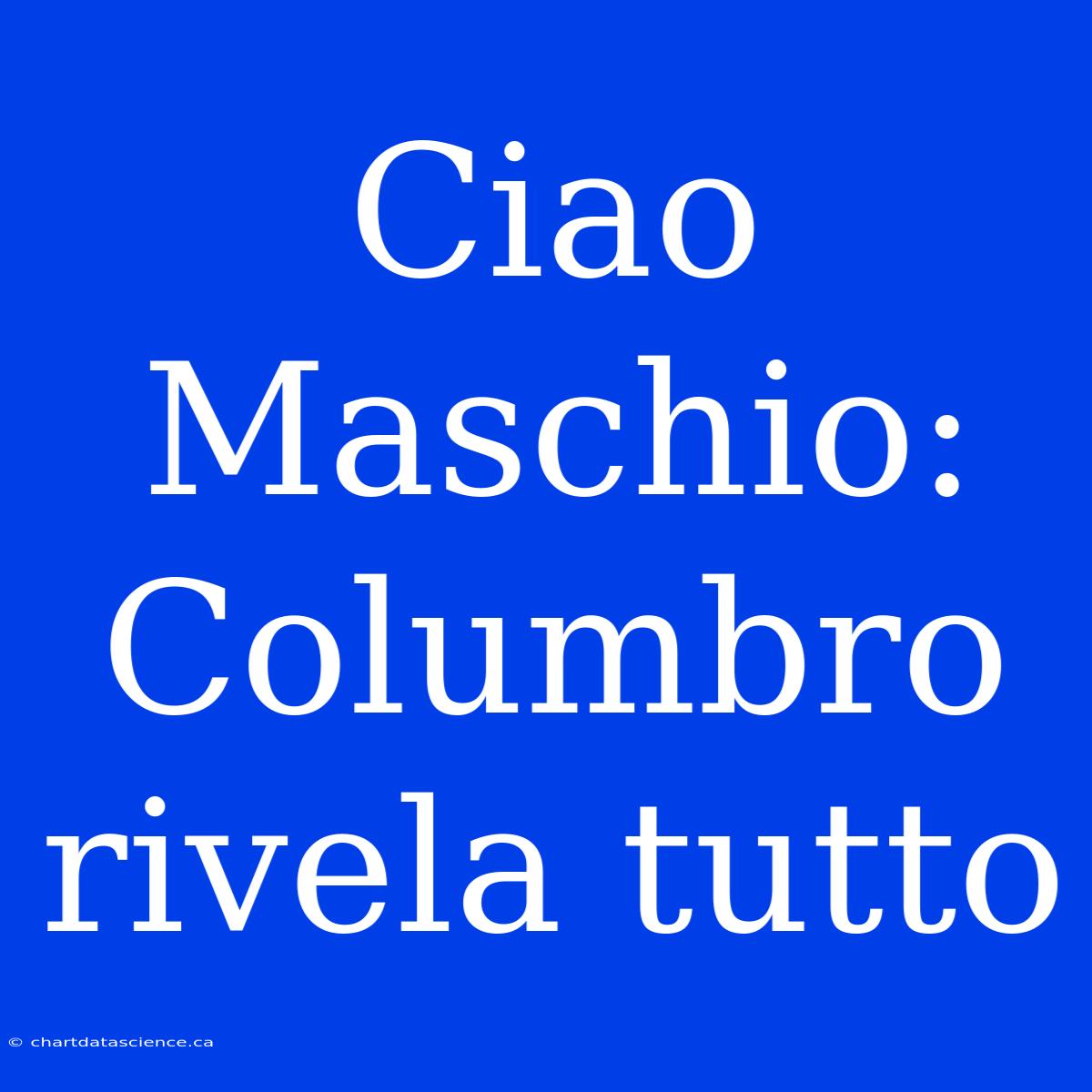 Ciao Maschio: Columbro Rivela Tutto