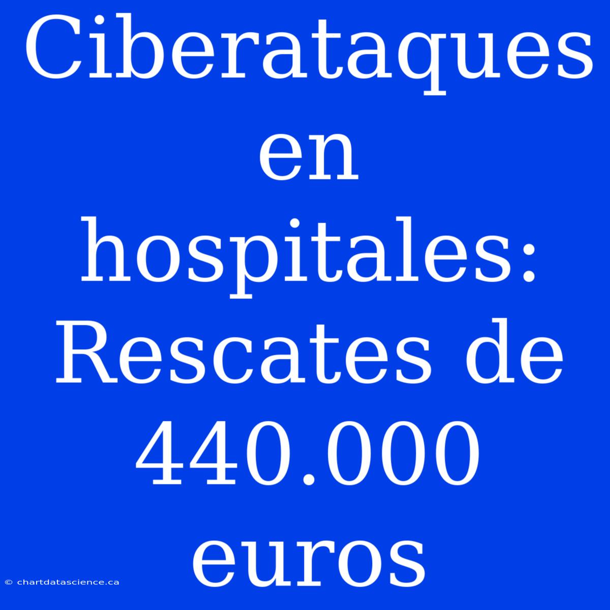 Ciberataques En Hospitales: Rescates De 440.000 Euros