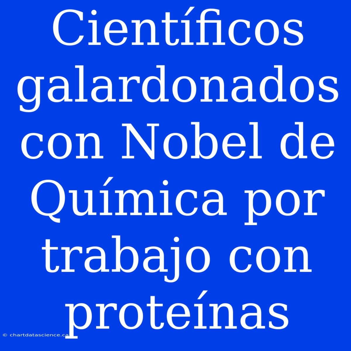 Científicos Galardonados Con Nobel De Química Por Trabajo Con Proteínas