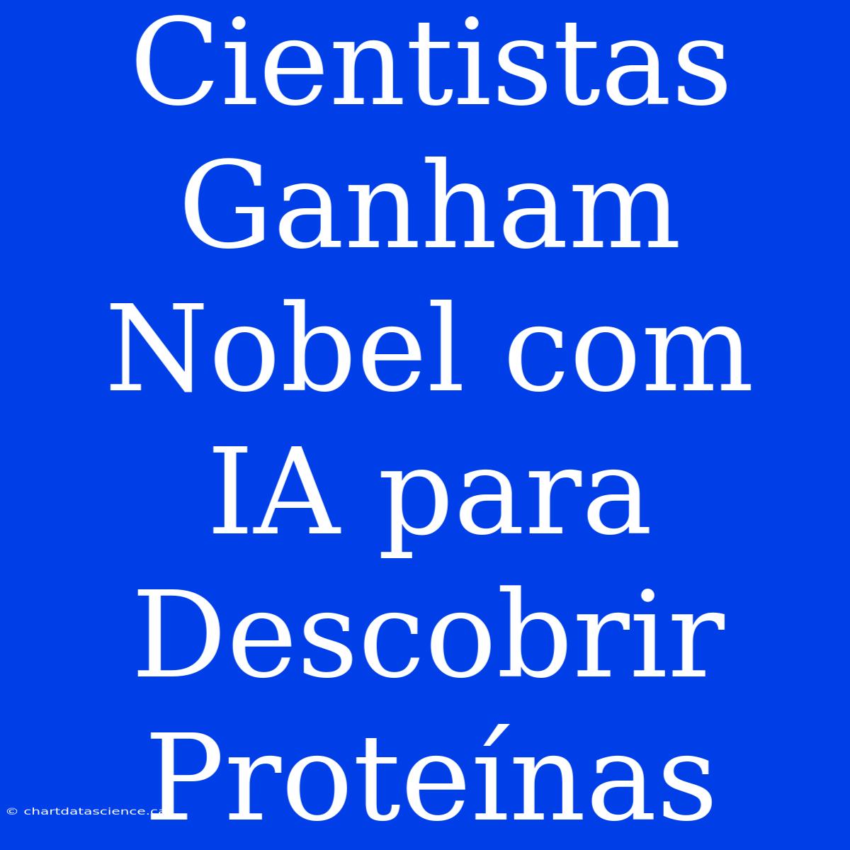 Cientistas Ganham Nobel Com IA Para Descobrir Proteínas