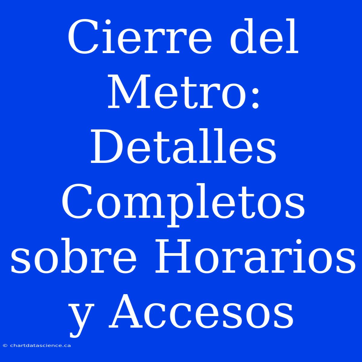 Cierre Del Metro: Detalles Completos Sobre Horarios Y Accesos