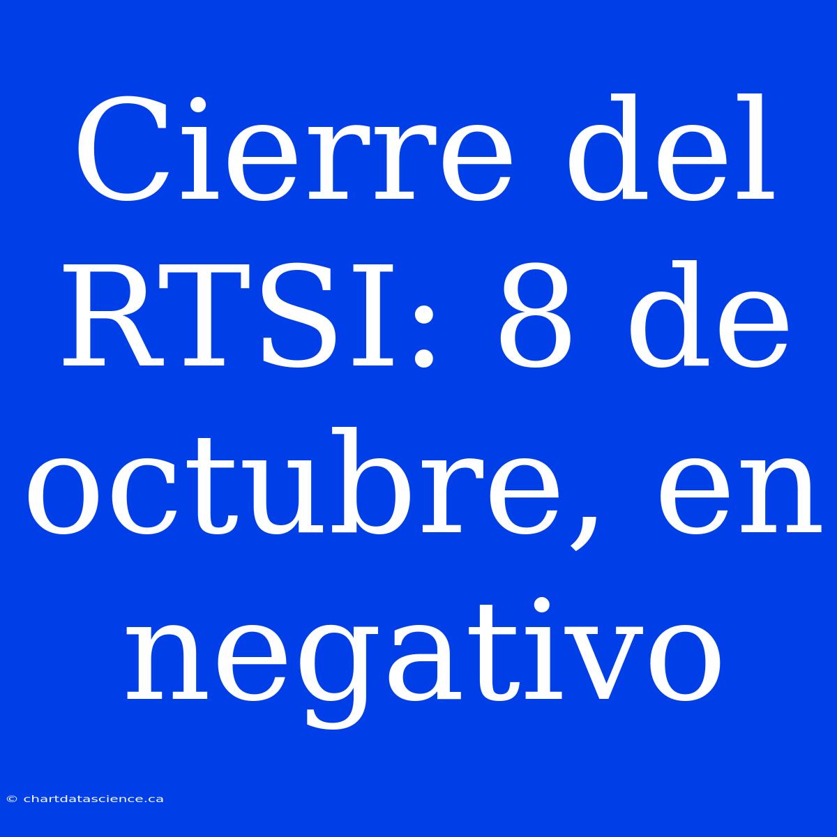 Cierre Del RTSI: 8 De Octubre, En Negativo