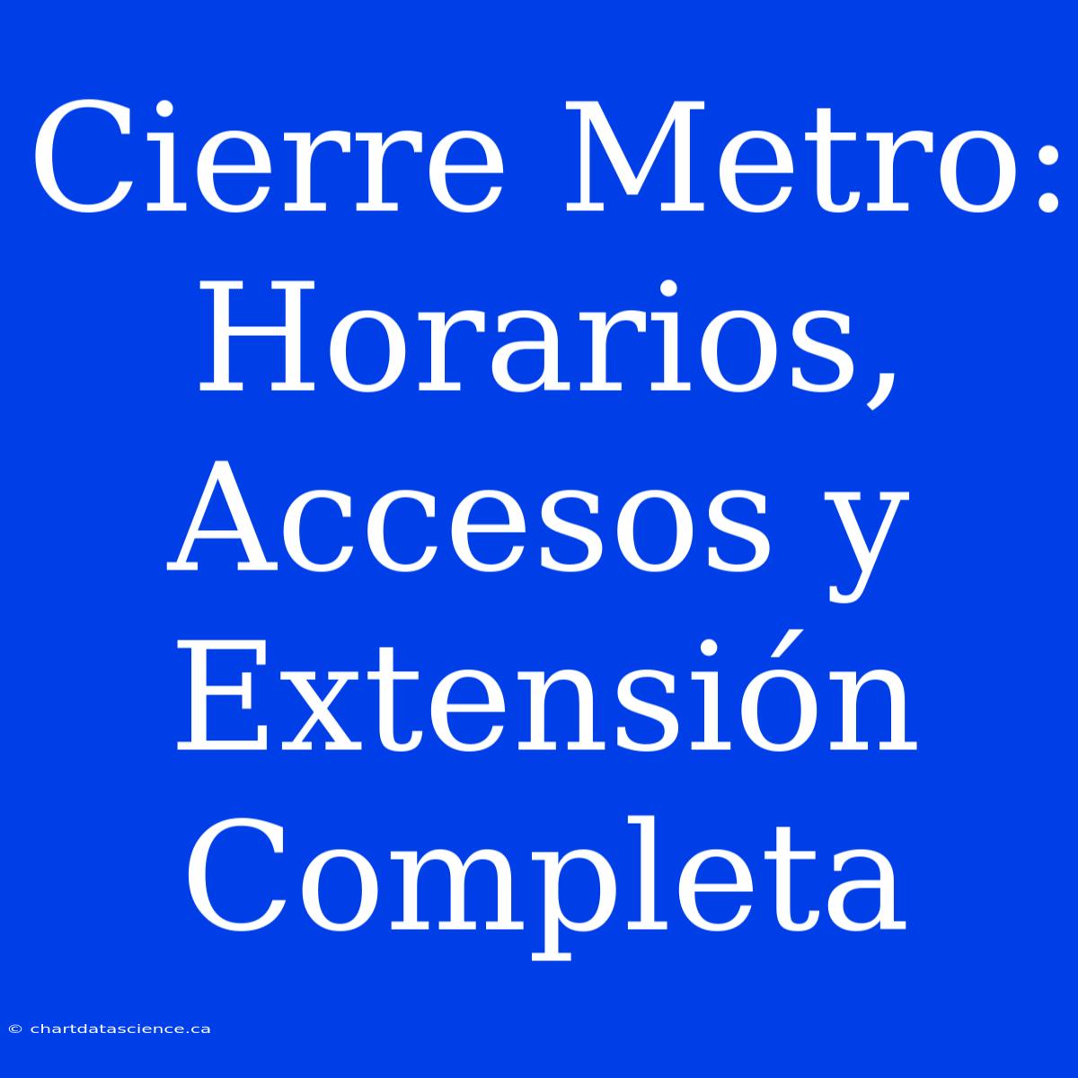 Cierre Metro: Horarios, Accesos Y Extensión Completa