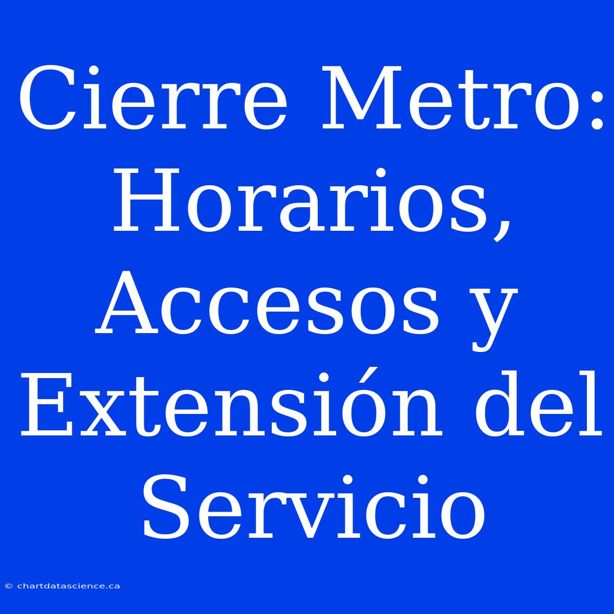 Cierre Metro: Horarios, Accesos Y Extensión Del Servicio