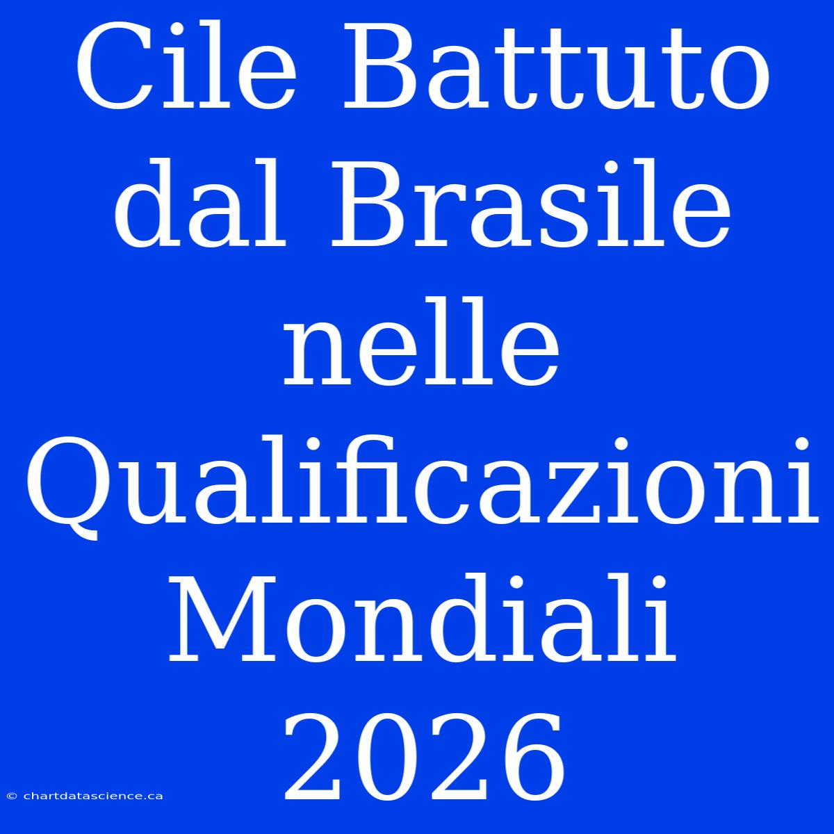 Cile Battuto Dal Brasile Nelle Qualificazioni Mondiali 2026