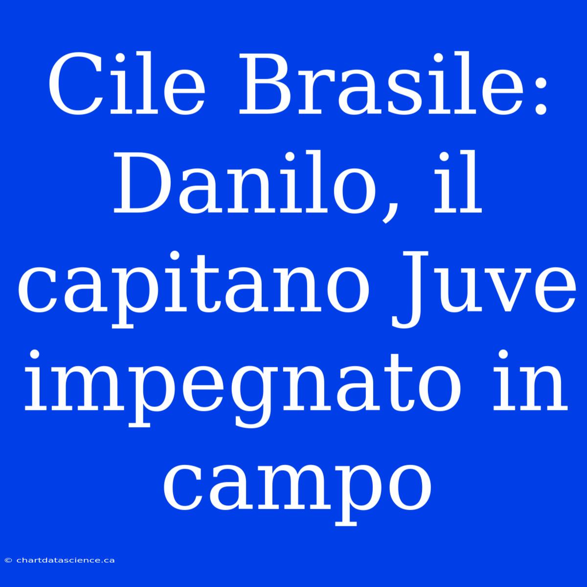 Cile Brasile: Danilo, Il Capitano Juve Impegnato In Campo