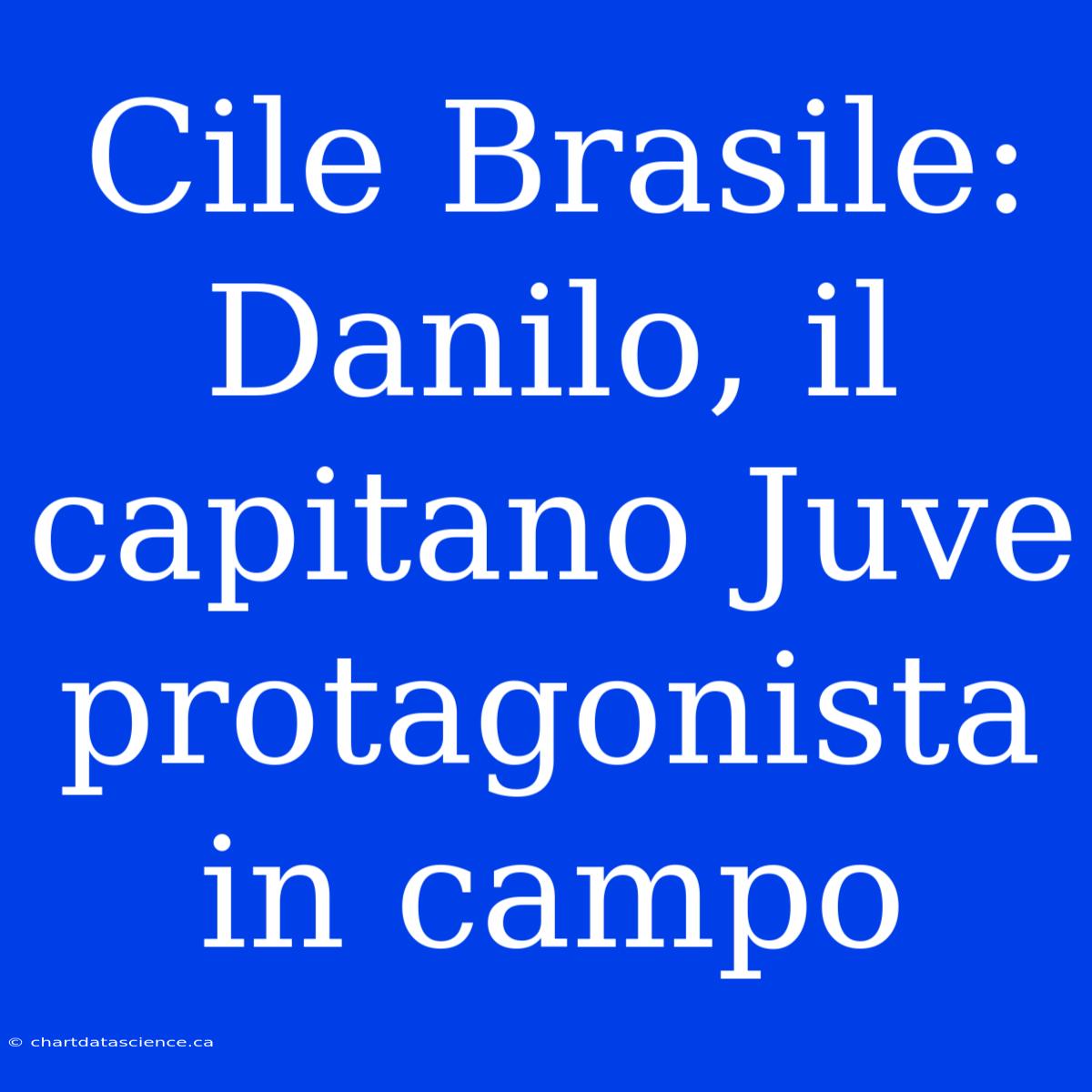 Cile Brasile: Danilo, Il Capitano Juve Protagonista In Campo