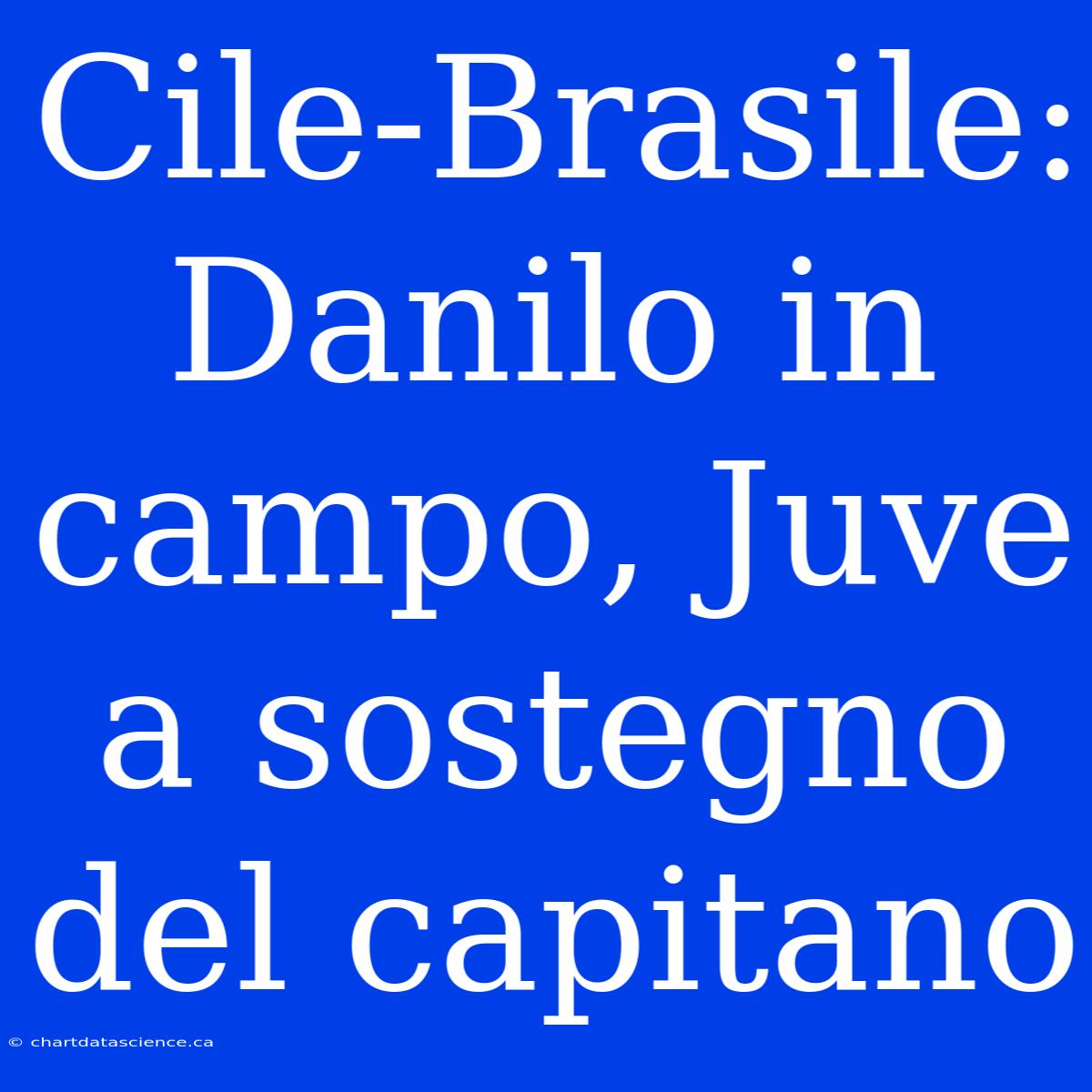 Cile-Brasile: Danilo In Campo, Juve A Sostegno Del Capitano