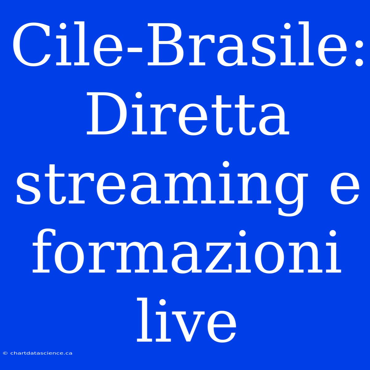 Cile-Brasile: Diretta Streaming E Formazioni Live