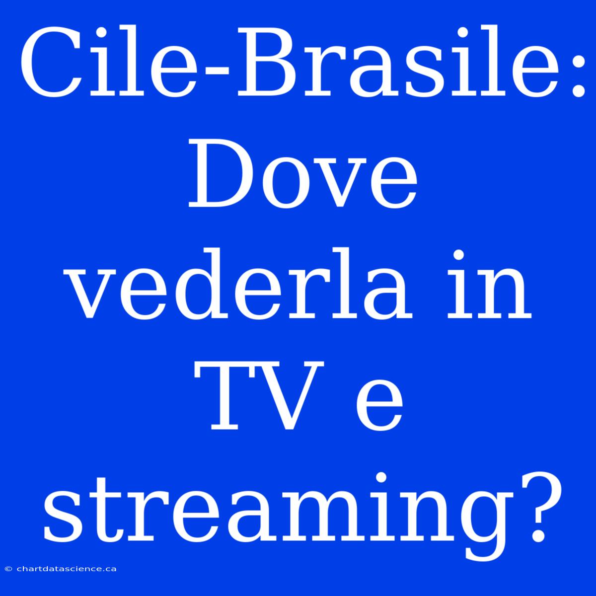 Cile-Brasile: Dove Vederla In TV E Streaming?