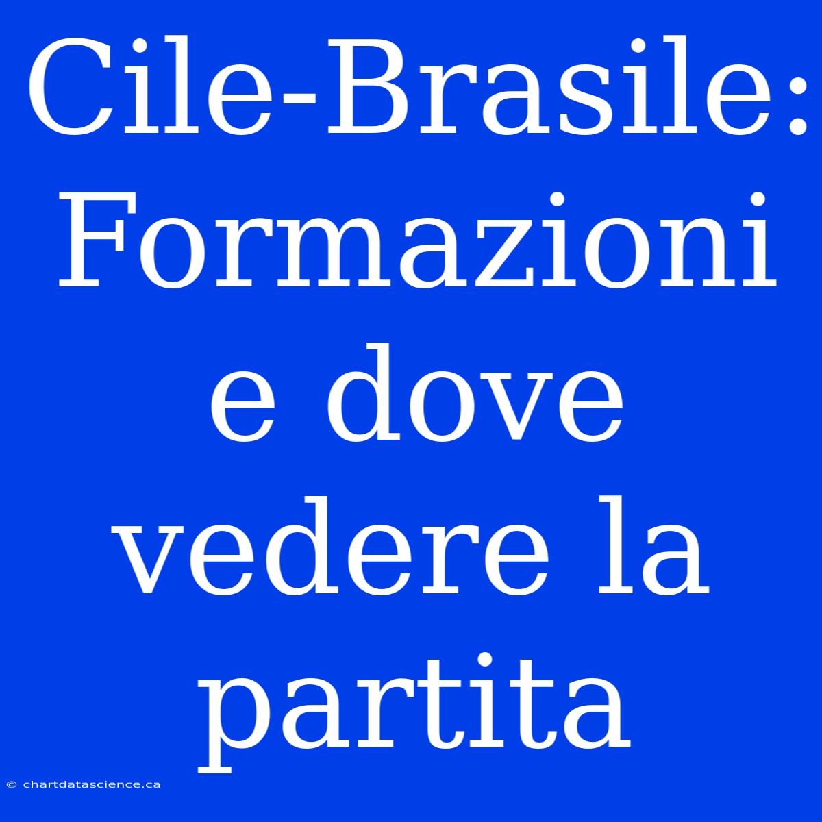 Cile-Brasile: Formazioni E Dove Vedere La Partita