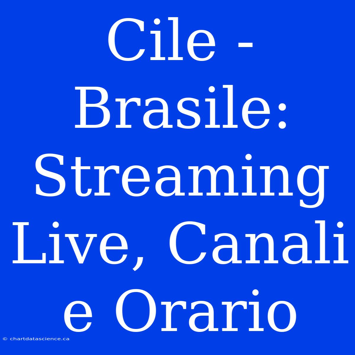 Cile - Brasile: Streaming Live, Canali E Orario