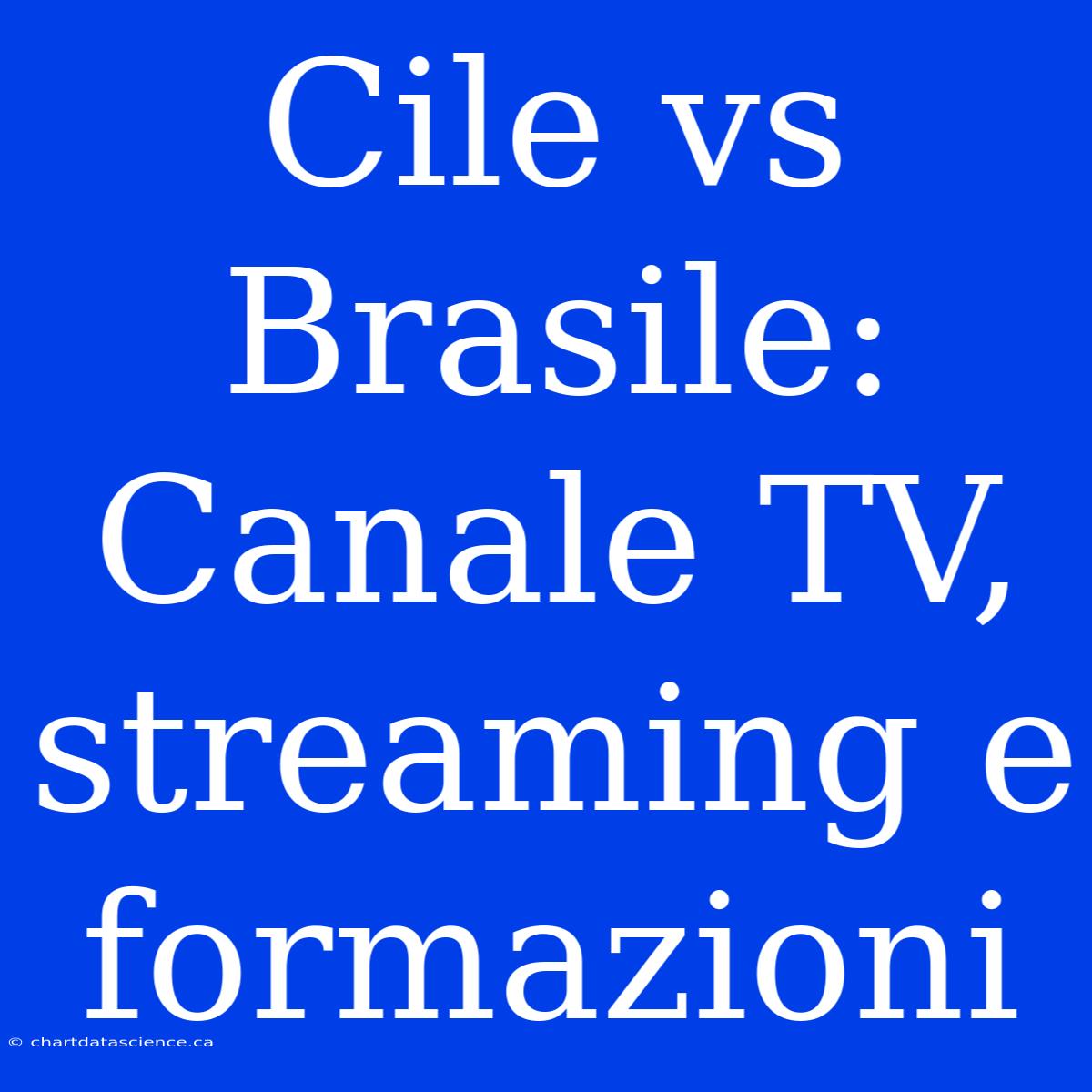 Cile Vs Brasile: Canale TV, Streaming E Formazioni