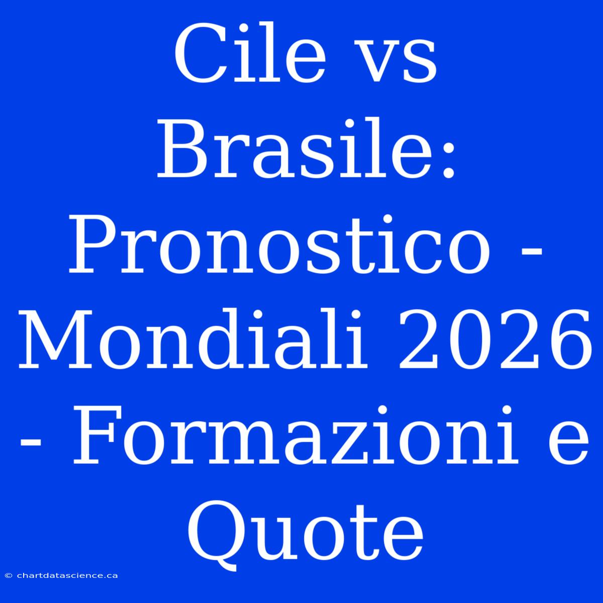 Cile Vs Brasile: Pronostico - Mondiali 2026 - Formazioni E Quote