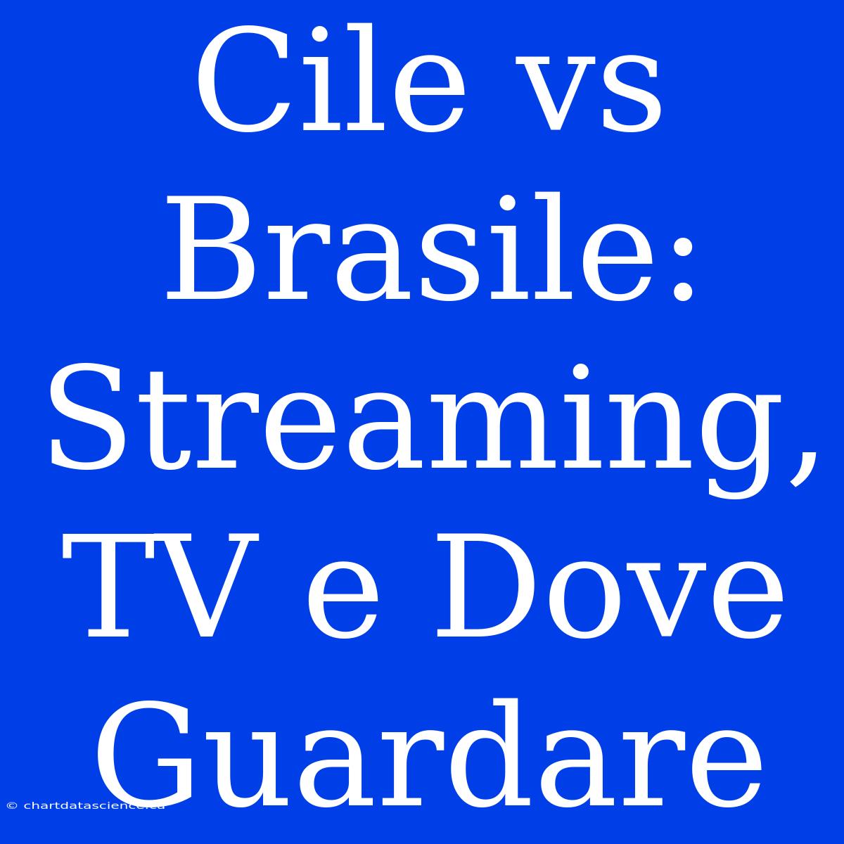 Cile Vs Brasile: Streaming, TV E Dove Guardare