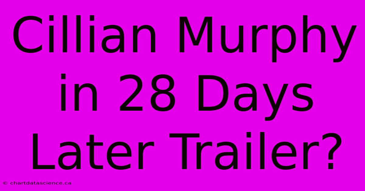 Cillian Murphy In 28 Days Later Trailer?