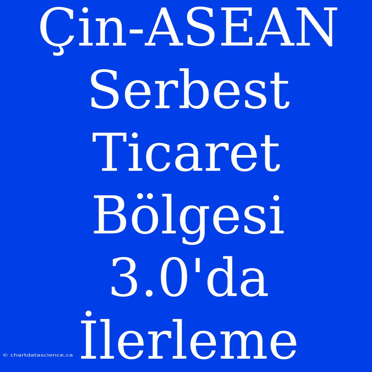 Çin-ASEAN Serbest Ticaret Bölgesi 3.0'da İlerleme