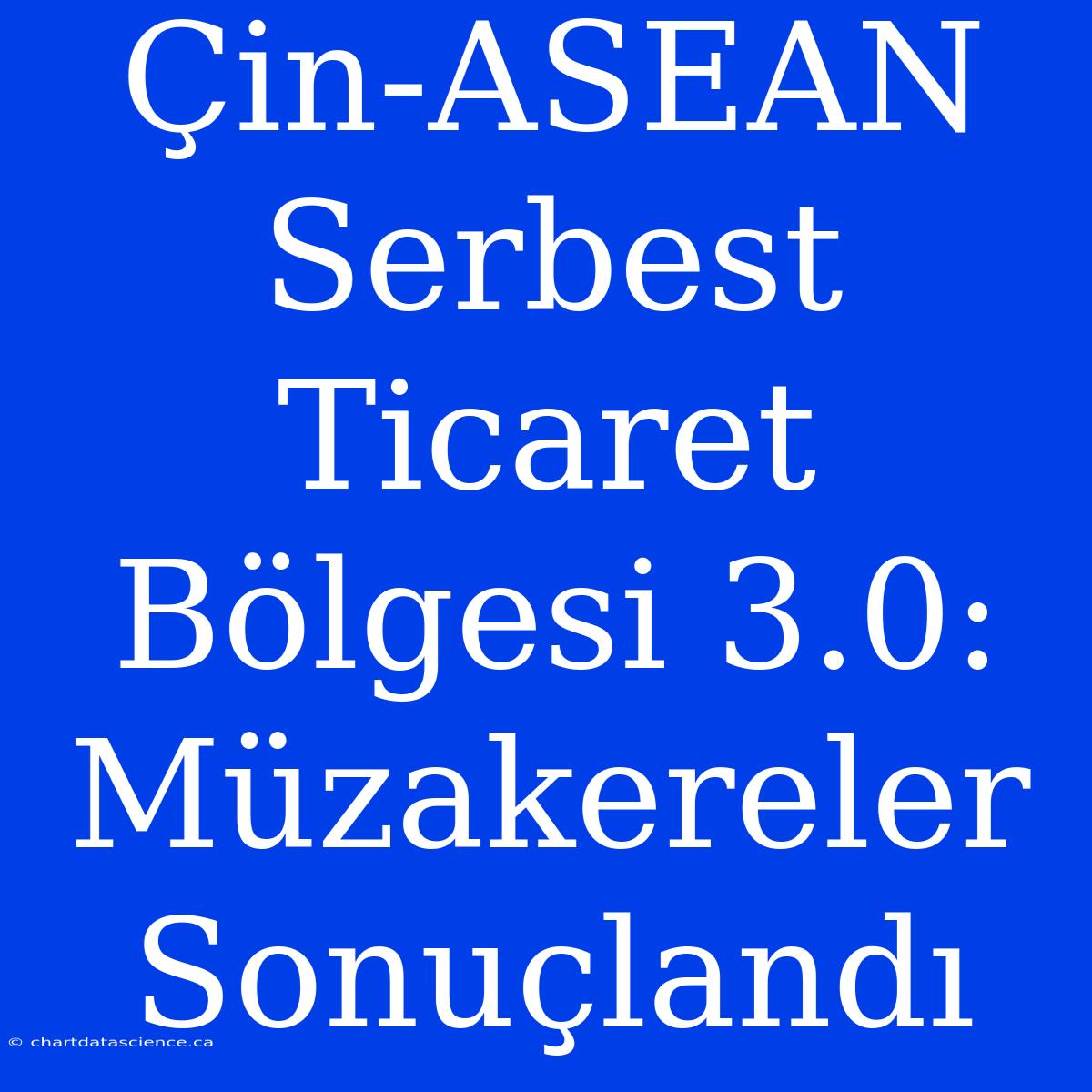 Çin-ASEAN Serbest Ticaret Bölgesi 3.0: Müzakereler Sonuçlandı