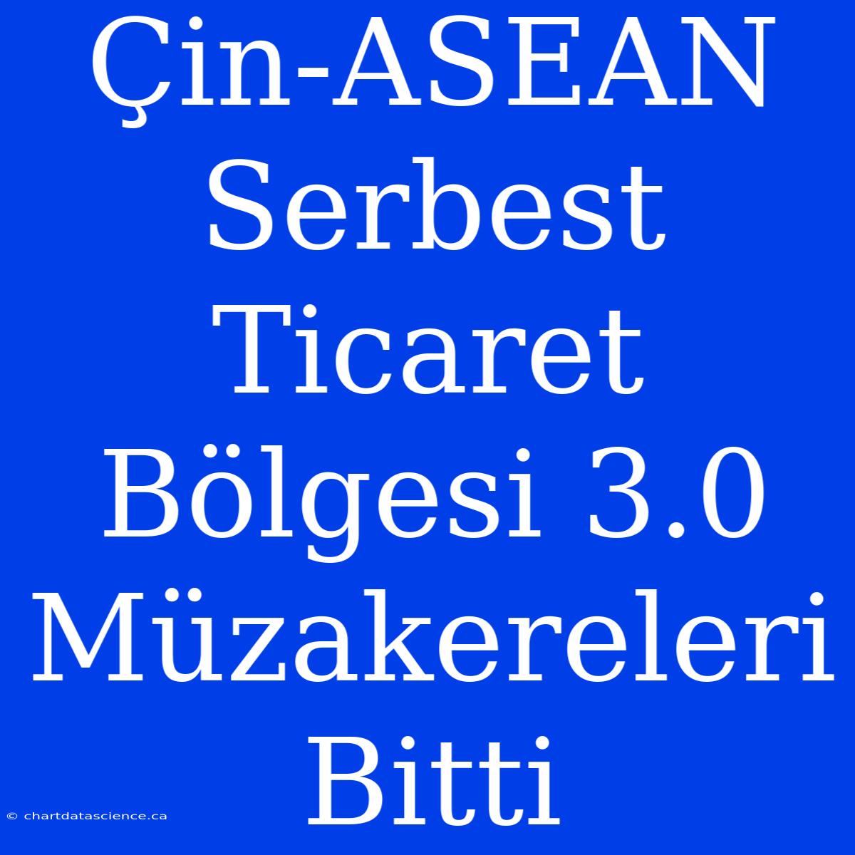 Çin-ASEAN Serbest Ticaret Bölgesi 3.0 Müzakereleri Bitti