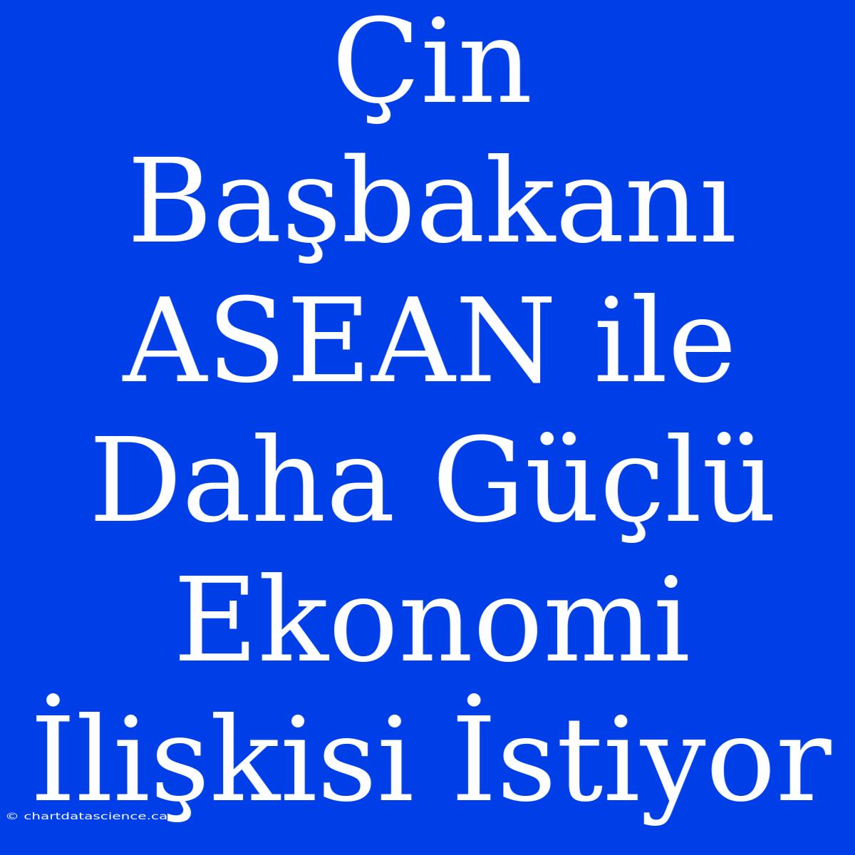 Çin Başbakanı ASEAN Ile Daha Güçlü Ekonomi İlişkisi İstiyor