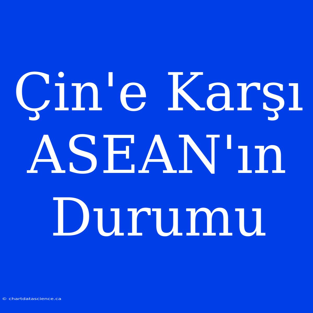 Çin'e Karşı ASEAN'ın Durumu