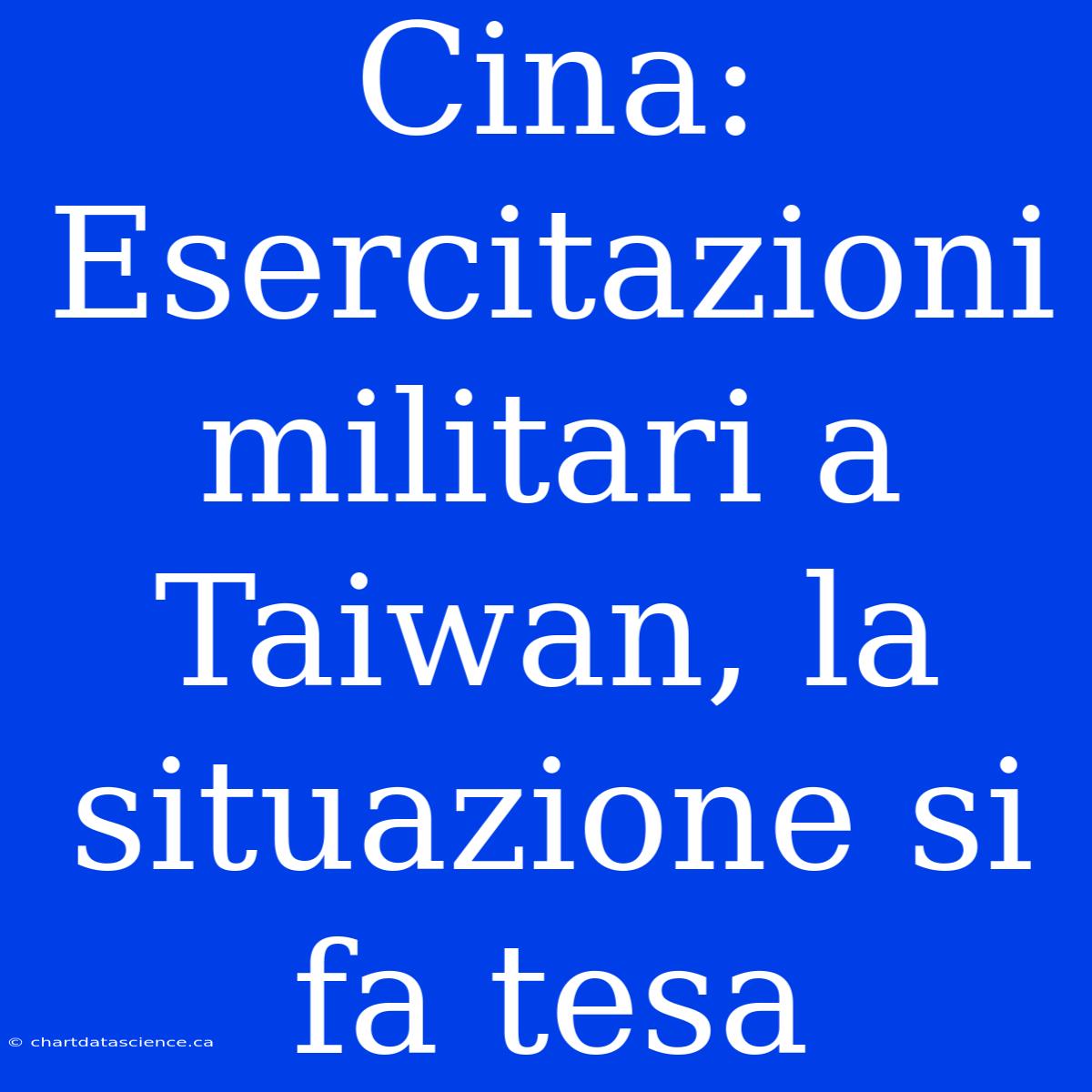 Cina: Esercitazioni Militari A Taiwan, La Situazione Si Fa Tesa